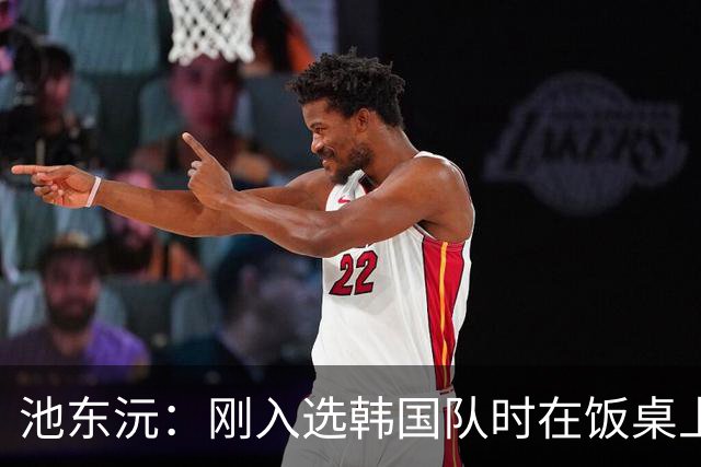 池东沅：刚入选韩国队时在饭桌上不敢说话，因为身边全是前辈