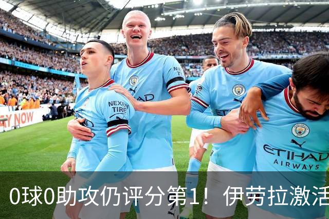 0球0助攻仍评分第1！伊劳拉激活红军大核 他值得续约